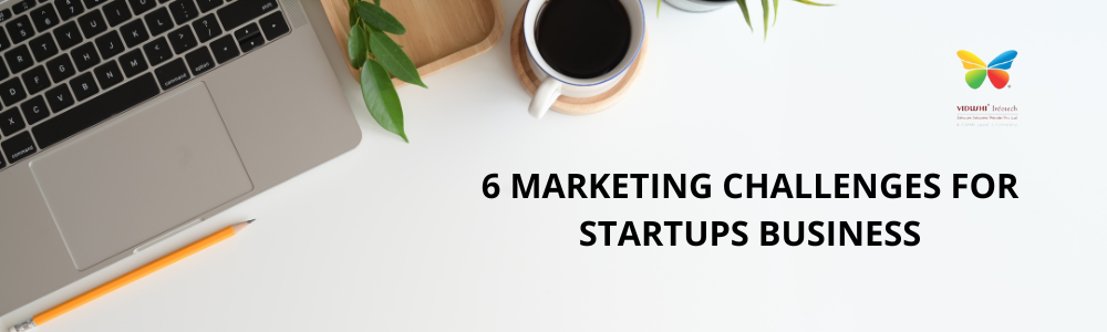 6 MARKETING CHALLENGES FOR STARTUPS BUSINESS